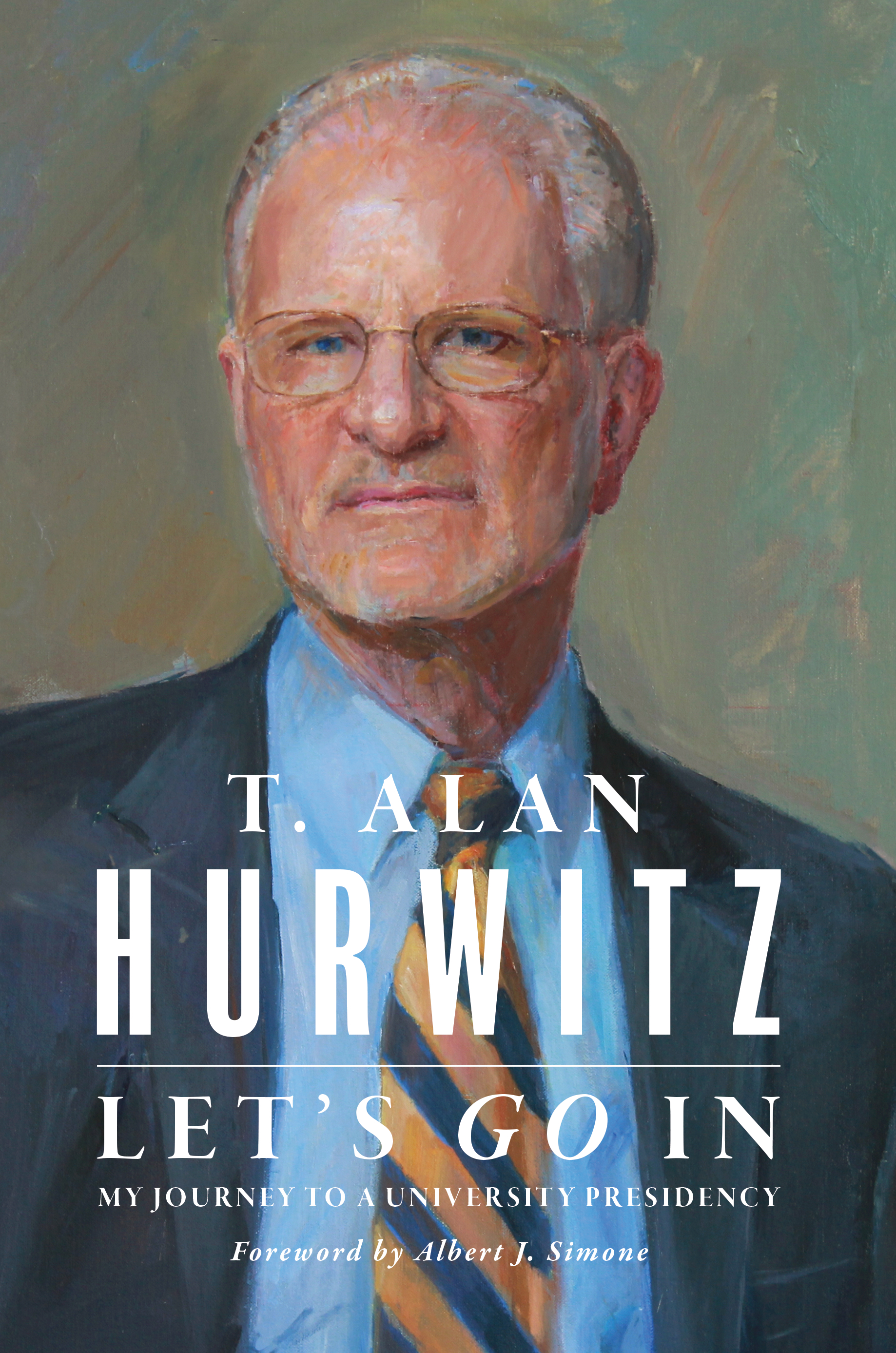 Text: Let's Go In: My Journey to a University Presidency, T. Alan Hurwitz. Foreword by Albert J. Simone. Oil painting of an older white, clean shaven man with white hair and wire rimmed glasses. He's wearing a blue button-up shirt with a blue and yellow tie and a navy suit jacket. The background is green and the text is white.