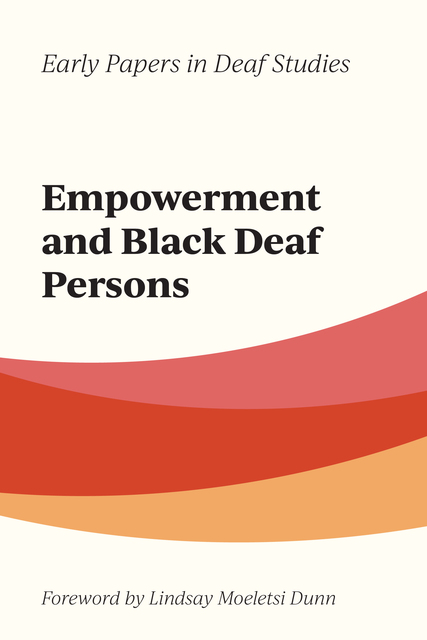 Off-white background with curved stripes of pale red, red, and orange in the center. At the top of the cover, black text reads, “Early Papers in Deaf Studies.” Underneath in large black text, reads “Empowerment and Black Deaf Persons.” At the bottom of the cover, under the stripes, italicized black text reads “Foreword by Lindsay  Moeletsi Dunn.”